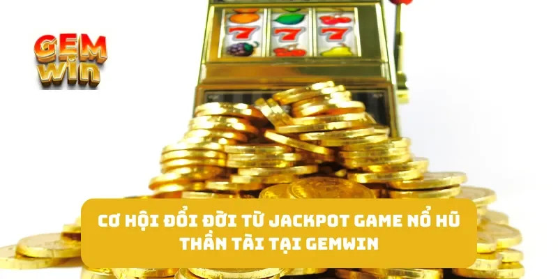 Cơ Hội Đổi Đời Từ Jackpot Game Nổ Hũ Thần Tài Tại GEMWIN