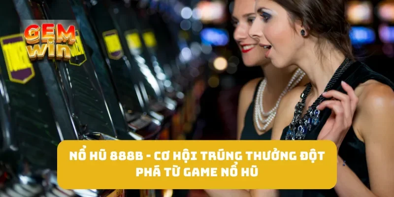 Nổ Hũ 888B - Cơ Hội Trúng Thưởng Đột Phá Từ Game Nổ Hũ